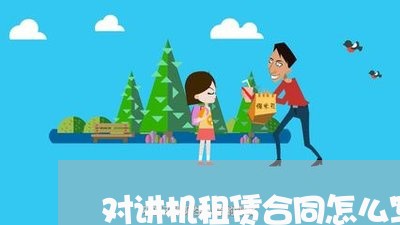 对讲机租赁合同怎么写/2023041140482 对讲机租赁合同怎么写/2023041140482