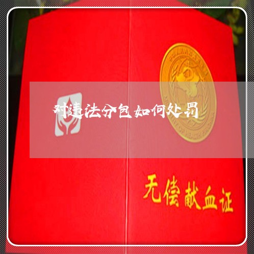 对违法分包如何处罚 对违法分包如何处罚