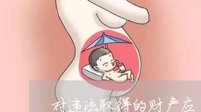 对违法取得的财产应