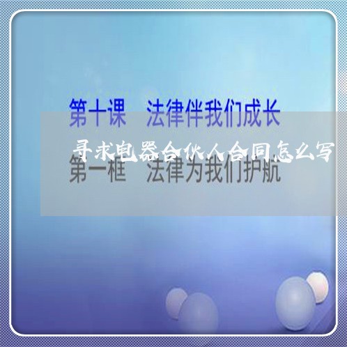 寻求电器合伙人合同怎么写/2023041681794 寻求电器合伙人合同怎么写/2023041681794