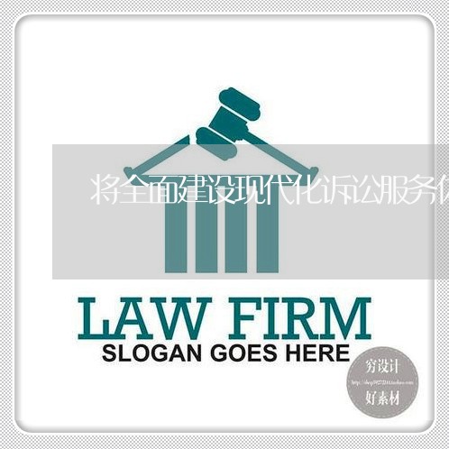 将全面建设现代化诉讼服务体系