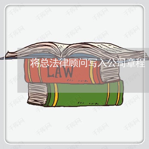 将总法律顾问写入公司章程 将总法律顾问写入公司章程