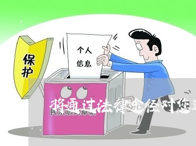 将通过法律途径对您进行诉讼 将通过法律途径对您进行诉讼