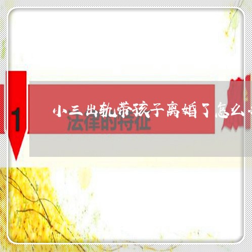 小三出轨带孩子离婚了怎么办/2023061292717