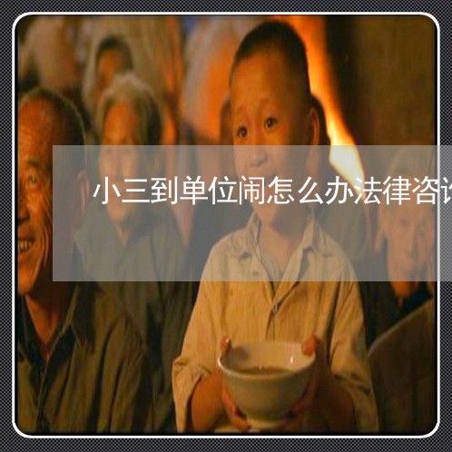 小三到单位闹怎么办法律咨询 小三到单位闹怎么办法律咨询