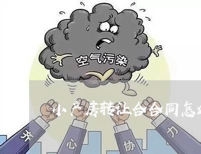 小产房转让合合同怎么写/2023040420251
