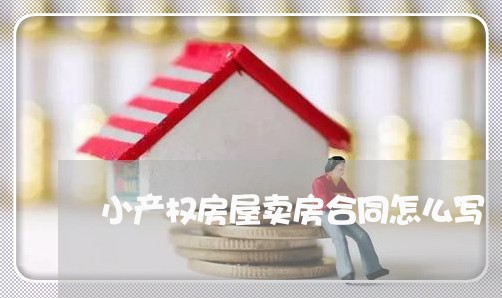 小产权房屋卖房合同怎么写 小产权房屋卖房合同怎么写