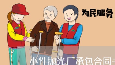 小件抛光厂承包合同书怎么写/2023061638238 小件抛光厂承包合同书怎么写/2023061638238