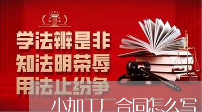 小加工厂合同怎么写/2023040915915