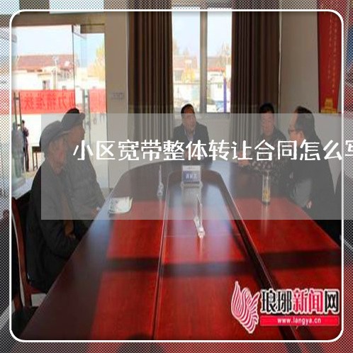 小区宽带整体转让合同怎么写/2023022680603 小区宽带整体转让合同怎么写/2023022680603