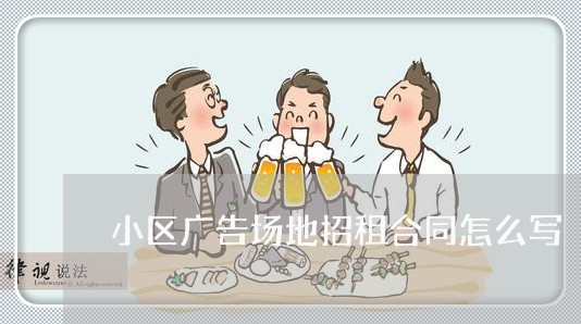 小区广告场地招租合同怎么写/2023022651715 小区广告场地招租合同怎么写/2023022651715