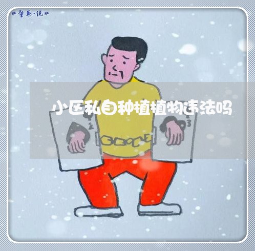 小区私自种植植物违法吗 小区私自种植植物违法吗