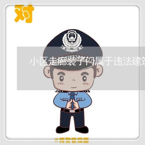 小区走廊装了门属于违法建筑吗 小区走廊装了门属于违法建筑吗