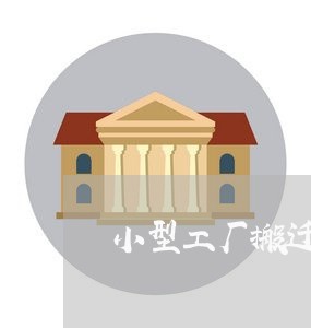 小型工厂搬迁服务合同怎么写/2023022661503 小型工厂搬迁服务合同怎么写/2023022661503