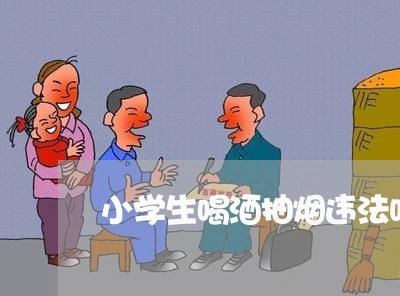 小学生喝酒抽烟违法吗 小学生喝酒抽烟违法吗