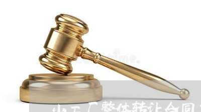 小工厂整体转让合同怎么写/2023041284925 小工厂整体转让合同怎么写/2023041284925