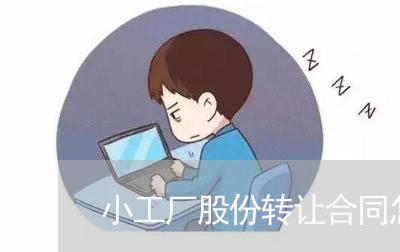小工厂股份转让合同怎么写/2023022639582 小工厂股份转让合同怎么写/2023022639582