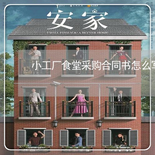 小工厂食堂采购合同书怎么写/2023060271560