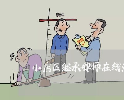 小店区继承律师在线免费咨询 小店区继承律师在线免费咨询