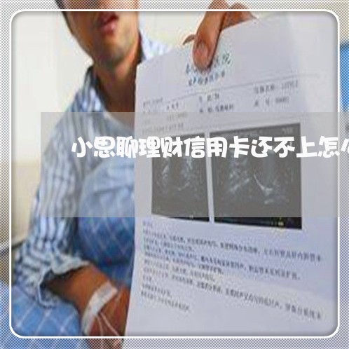 小思聊理财信用卡还不上怎么办 小思聊理财信用卡还不上怎么办