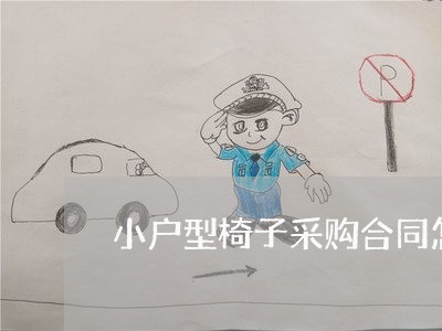小户型椅子采购合同怎么写/2023041727272 小户型椅子采购合同怎么写/2023041727272