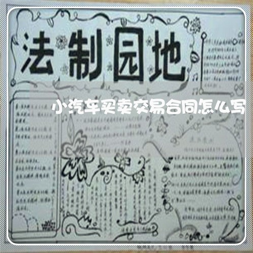 小汽车买卖交易合同怎么写/2023022798681