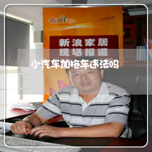 小汽车加拖车违法吗 小汽车加拖车违法吗