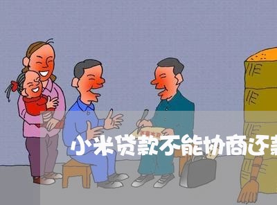 小米贷款不能协商还款/2023110714260