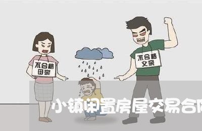 小镇闲置房屋交易合同怎么写/2023041570480 小镇闲置房屋交易合同怎么写/2023041570480
