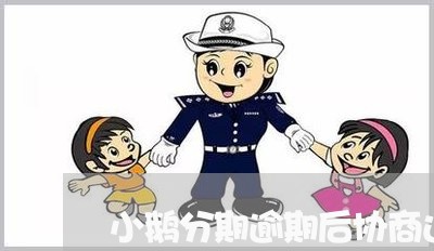 小鹅分期逾期后协商还款/2023071228050