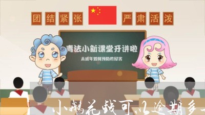 小鹅花钱可以逾期多长时间/2023062747162