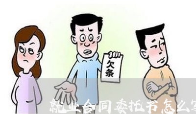 就业合同委托书怎么写/2023022621793 就业合同委托书怎么写/2023022621793