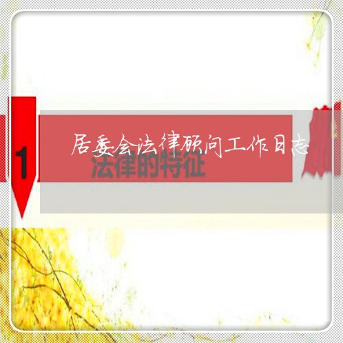 居委会法律顾问工作日志 居委会法律顾问工作日志