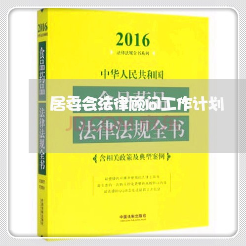 居委会法律顾问工作计划 居委会法律顾问工作计划