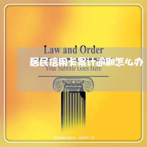 居民信用卡累计逾期怎么办/2023060513703