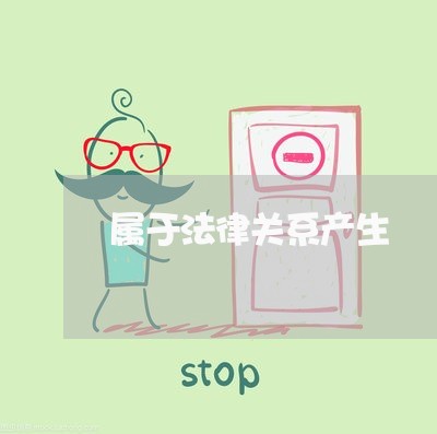 属于法律关系产生 属于法律关系产生