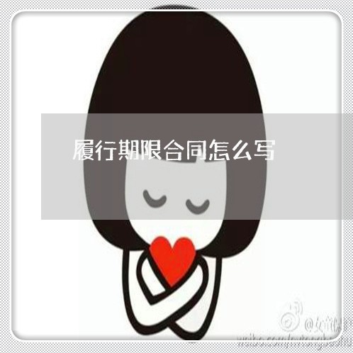 履行期限合同怎么写/2023011740572 履行期限合同怎么写/2023011740572