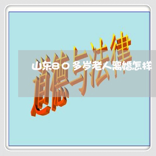 山东80多岁老人离婚怎样