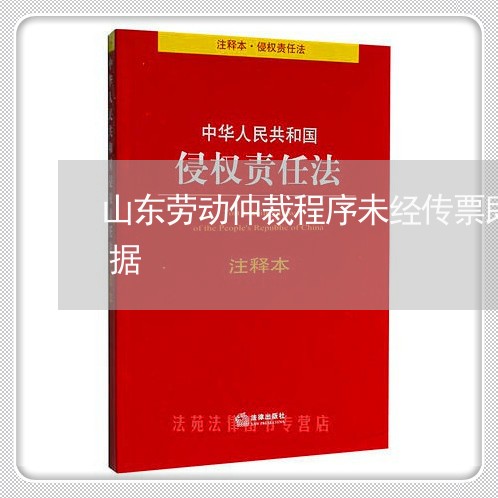 山东劳动仲裁程序未经传票即开庭的违法依据 山东劳动仲裁程序未经传票即开庭的违法依据