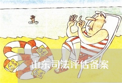 山东司法评估备案 山东司法评估备案