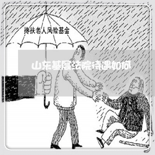 山东基层法院待遇如何 山东基层法院待遇如何