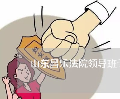 山东昌乐法院领导班子 山东昌乐法院领导班子