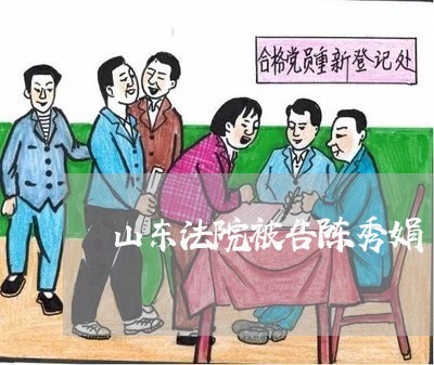 山东法院被告陈秀娟 山东法院被告陈秀娟
