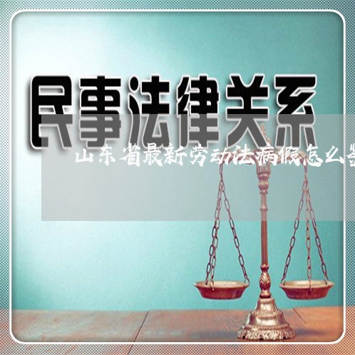 山东省最新劳动法病假怎么鉴定 山东省最新劳动法病假怎么鉴定