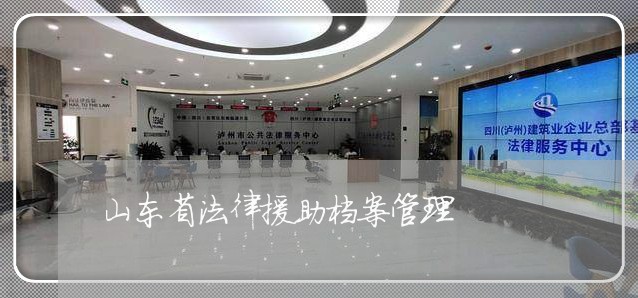山东省法律援助档案管理 山东省法律援助档案管理