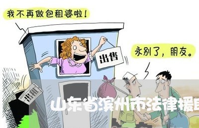 山东省滨州市法律援助律师电话 山东省滨州市法律援助律师电话