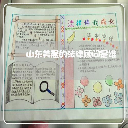 山东美晨的法律顾问是谁 山东美晨的法律顾问是谁