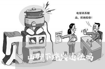 山脚下烧火违法吗 山脚下烧火违法吗