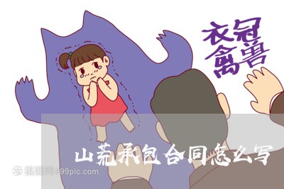 山荒承包合同怎么写/2023041317158 山荒承包合同怎么写/2023041317158