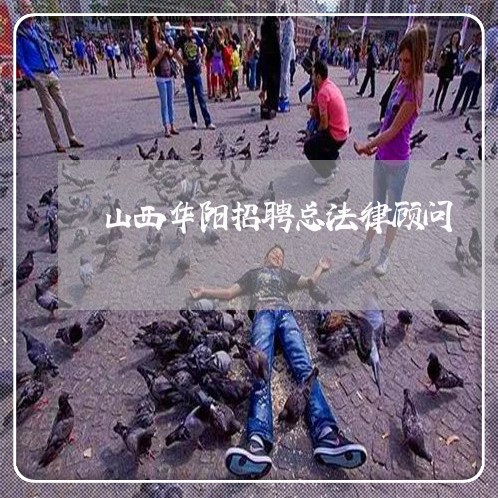 山西华阳招聘总法律顾问 山西华阳招聘总法律顾问